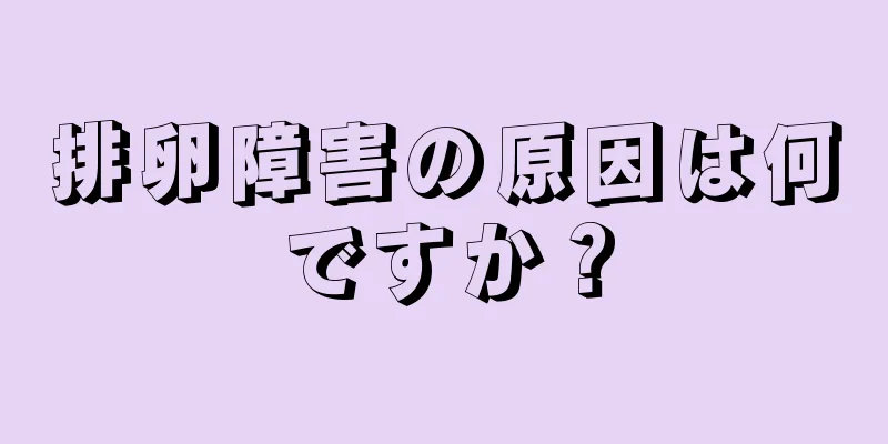 排卵障害の原因は何ですか？