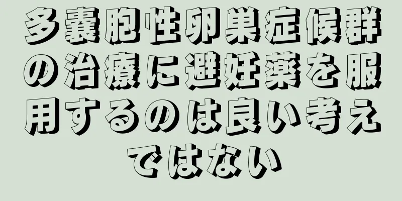 多嚢胞性卵巣症候群の治療に避妊薬を服用するのは良い考えではない