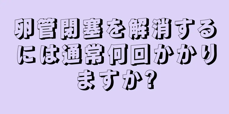 卵管閉塞を解消するには通常何回かかりますか?