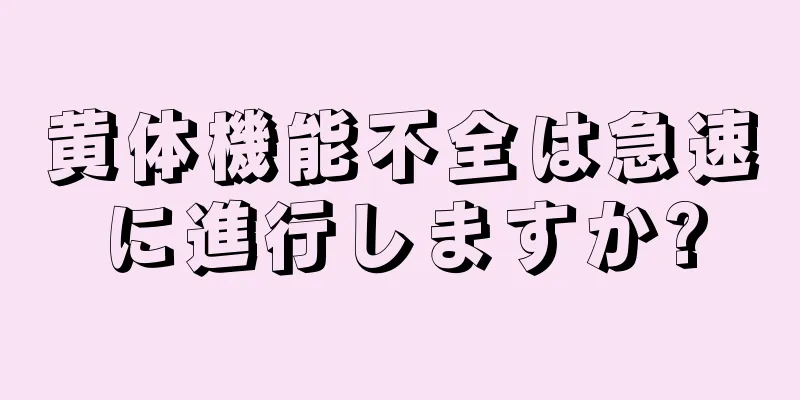 黄体機能不全は急速に進行しますか?
