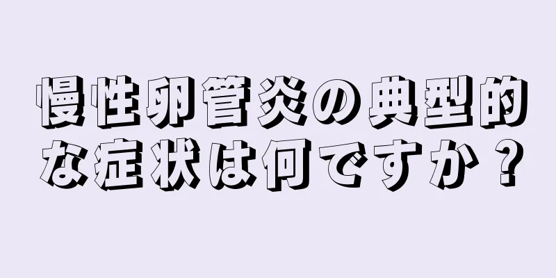 慢性卵管炎の典型的な症状は何ですか？