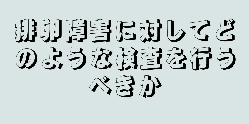 排卵障害に対してどのような検査を行うべきか
