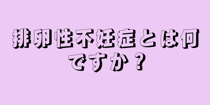 排卵性不妊症とは何ですか？