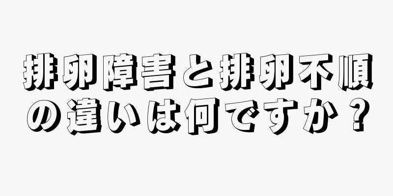 排卵障害と排卵不順の違いは何ですか？