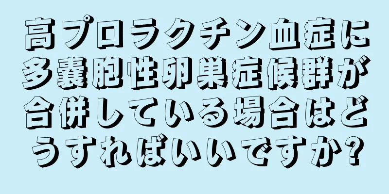 高プロラクチン血症に多嚢胞性卵巣症候群が合併している場合はどうすればいいですか?