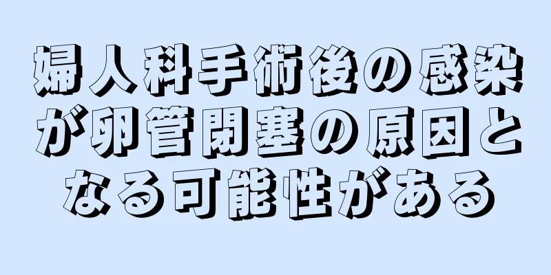 婦人科手術後の感染が卵管閉塞の原因となる可能性がある