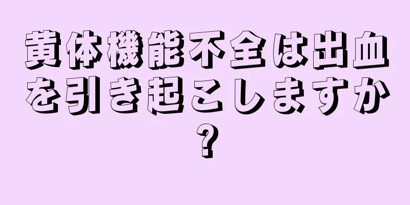 黄体機能不全は出血を引き起こしますか?