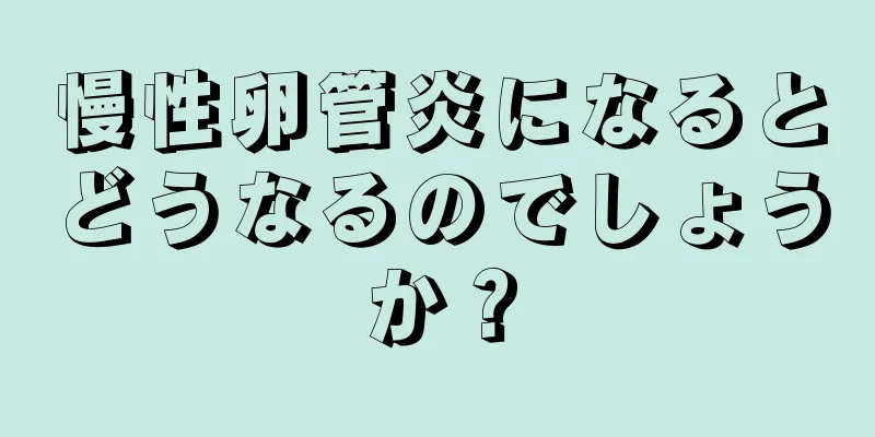 慢性卵管炎になるとどうなるのでしょうか？