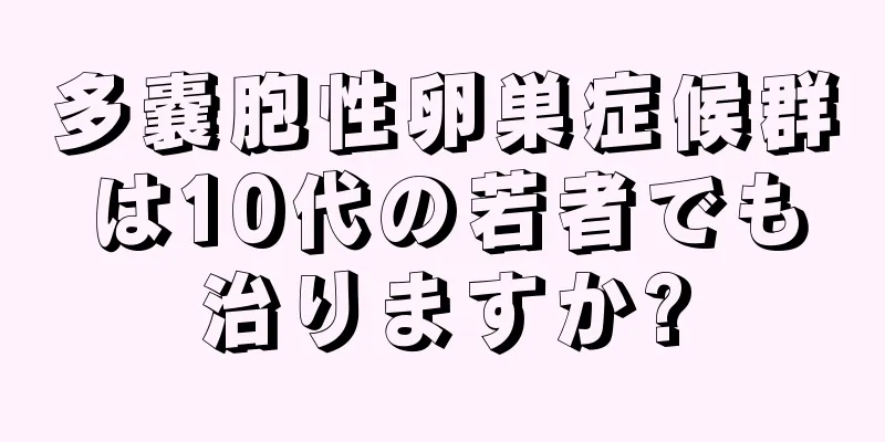 多嚢胞性卵巣症候群は10代の若者でも治りますか?