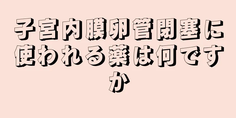 子宮内膜卵管閉塞に使われる薬は何ですか