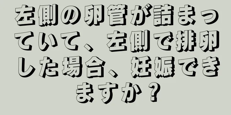 左側の卵管が詰まっていて、左側で排卵した場合、妊娠できますか？