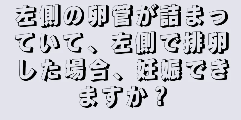 左側の卵管が詰まっていて、左側で排卵した場合、妊娠できますか？
