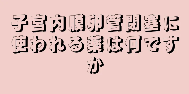 子宮内膜卵管閉塞に使われる薬は何ですか