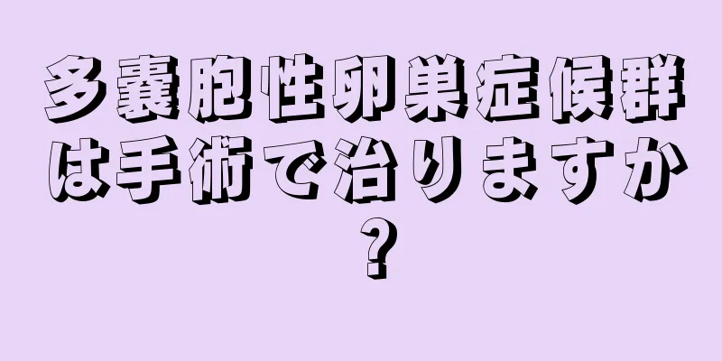 多嚢胞性卵巣症候群は手術で治りますか？