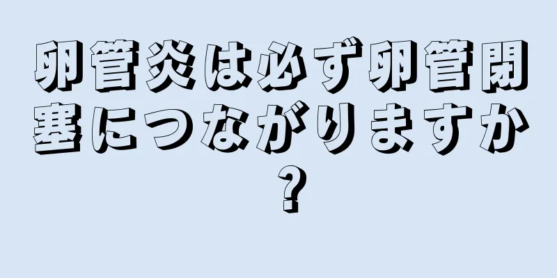 卵管炎は必ず卵管閉塞につながりますか？