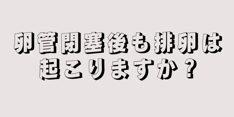卵管閉塞後も排卵は起こりますか？