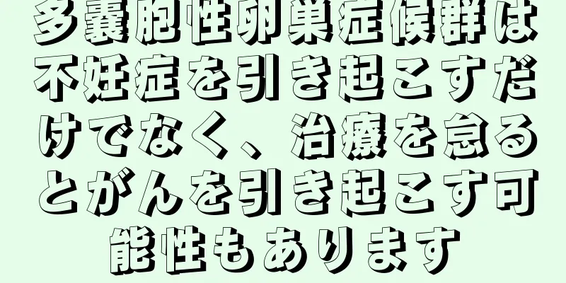 多嚢胞性卵巣症候群は不妊症を引き起こすだけでなく、治療を怠るとがんを引き起こす可能性もあります