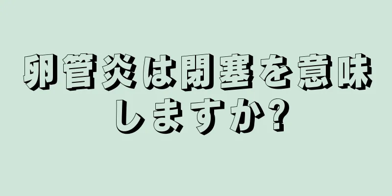 卵管炎は閉塞を意味しますか?