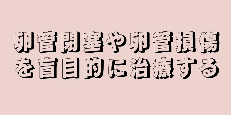 卵管閉塞や卵管損傷を盲目的に治療する
