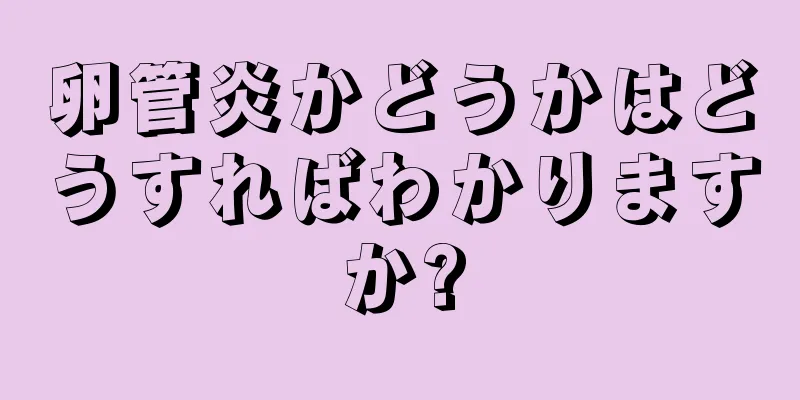 卵管炎かどうかはどうすればわかりますか?