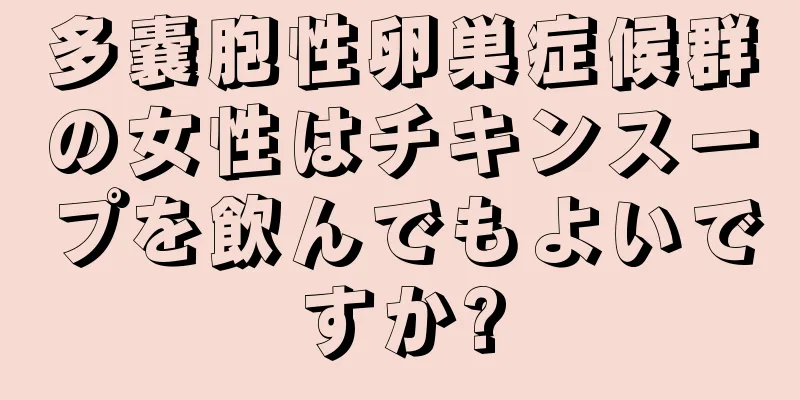 多嚢胞性卵巣症候群の女性はチキンスープを飲んでもよいですか?