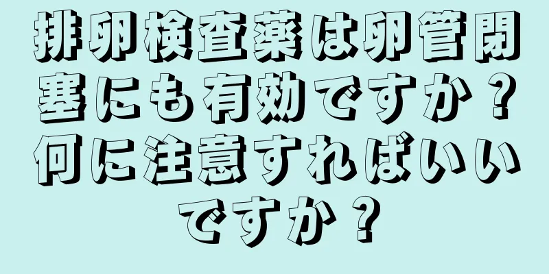 排卵検査薬は卵管閉塞にも有効ですか？何に注意すればいいですか？