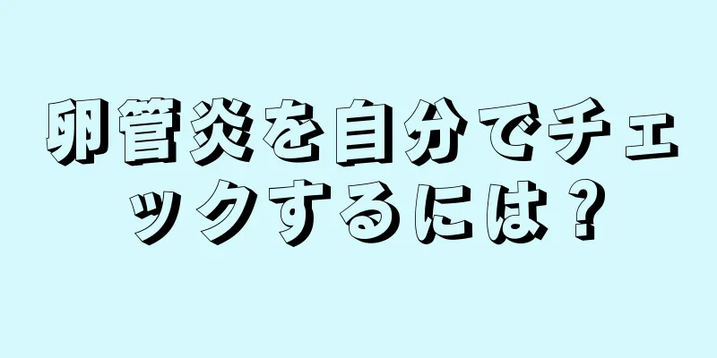 卵管炎を自分でチェックするには？