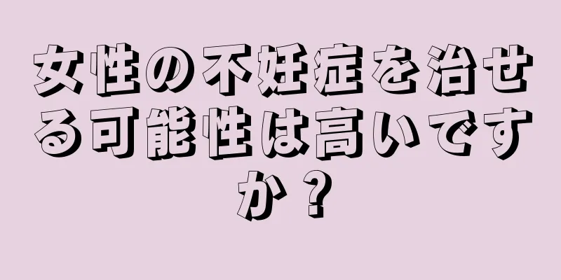 女性の不妊症を治せる可能性は高いですか？