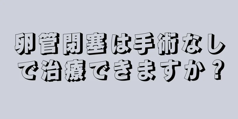 卵管閉塞は手術なしで治療できますか？