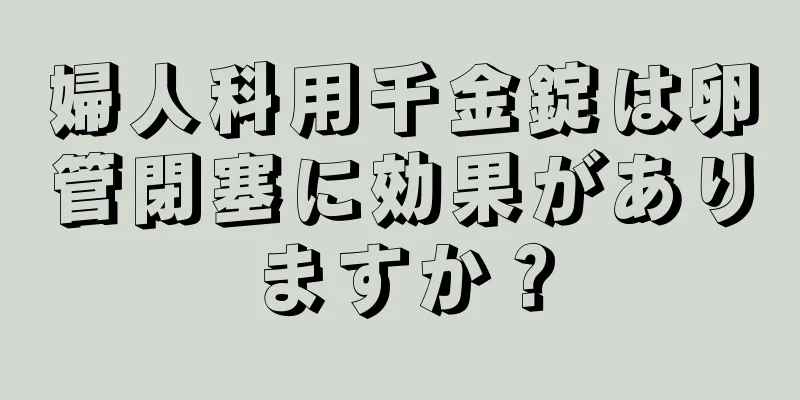 婦人科用千金錠は卵管閉塞に効果がありますか？