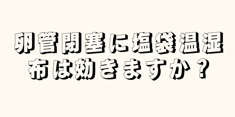 卵管閉塞に塩袋温湿布は効きますか？