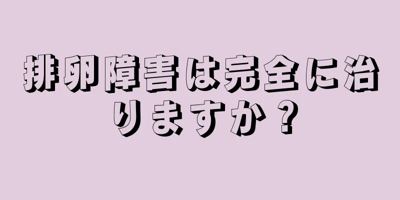 排卵障害は完全に治りますか？
