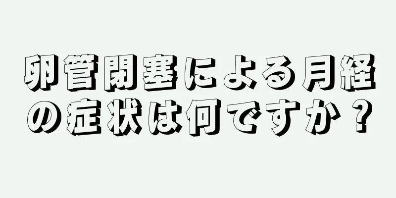 卵管閉塞による月経の症状は何ですか？