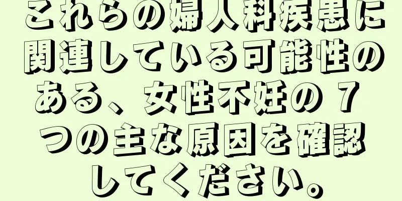 これらの婦人科疾患に関連している可能性のある、女性不妊の 7 つの主な原因を確認してください。