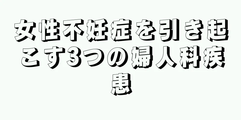 女性不妊症を引き起こす3つの婦人科疾患