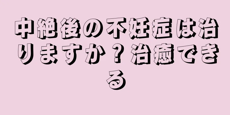 中絶後の不妊症は治りますか？治癒できる