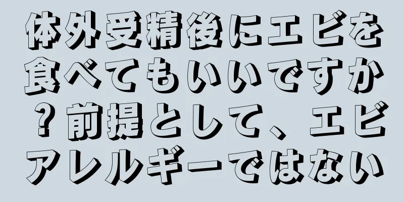 体外受精後にエビを食べてもいいですか？前提として、エビアレルギーではない