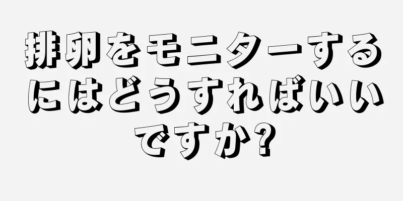 排卵をモニターするにはどうすればいいですか?