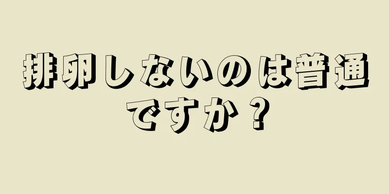 排卵しないのは普通ですか？