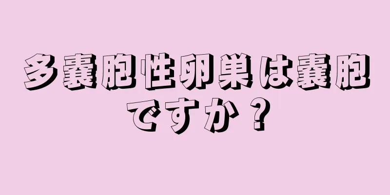 多嚢胞性卵巣は嚢胞ですか？