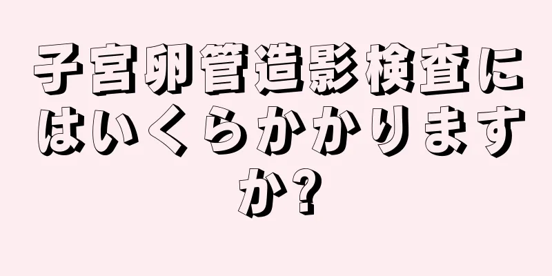 子宮卵管造影検査にはいくらかかりますか?