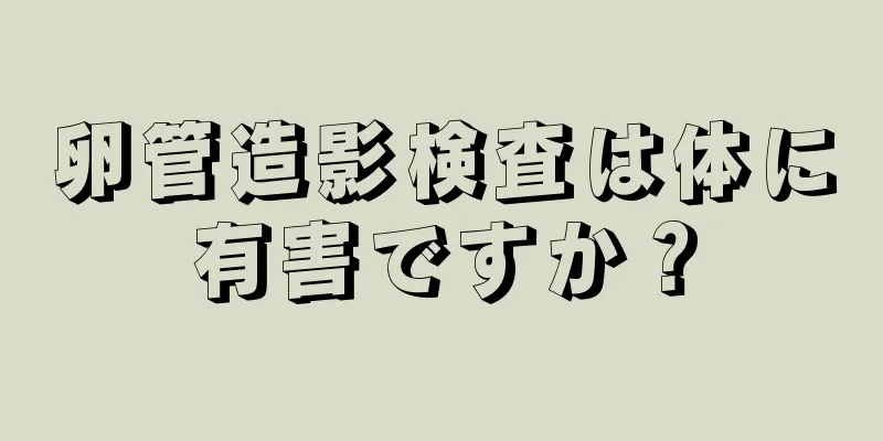 卵管造影検査は体に有害ですか？