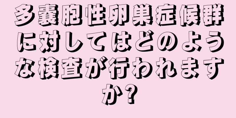 多嚢胞性卵巣症候群に対してはどのような検査が行われますか?