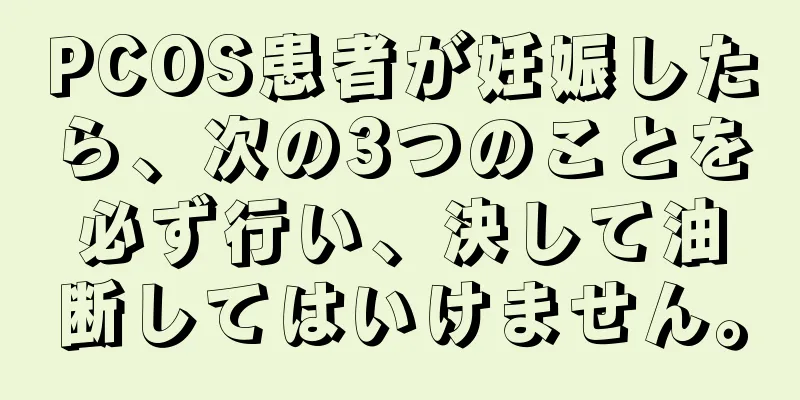 PCOS患者が妊娠したら、次の3つのことを必ず行い、決して油断してはいけません。