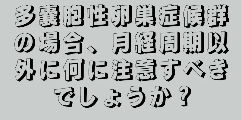 多嚢胞性卵巣症候群の場合、月経周期以外に何に注意すべきでしょうか？