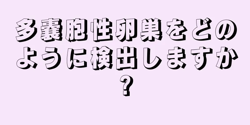 多嚢胞性卵巣をどのように検出しますか?
