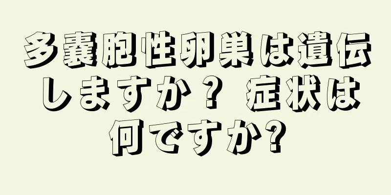 多嚢胞性卵巣は遺伝しますか？ 症状は何ですか?