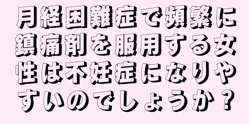 月経困難症で頻繁に鎮痛剤を服用する女性は不妊症になりやすいのでしょうか？