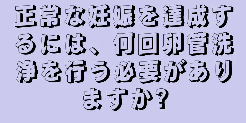 正常な妊娠を達成するには、何回卵管洗浄を行う必要がありますか?