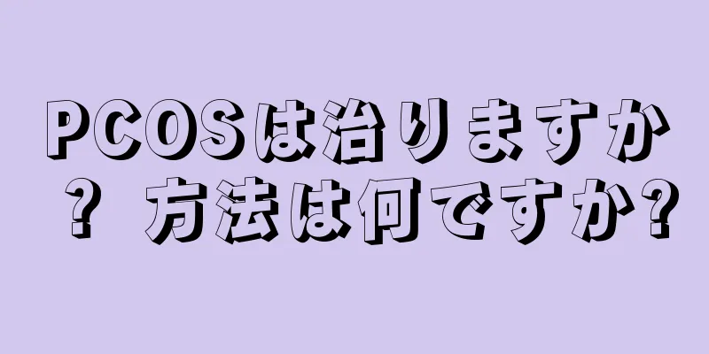 PCOSは治りますか？ 方法は何ですか?